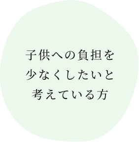 子供への負担を 少なくしたいと 考えている方